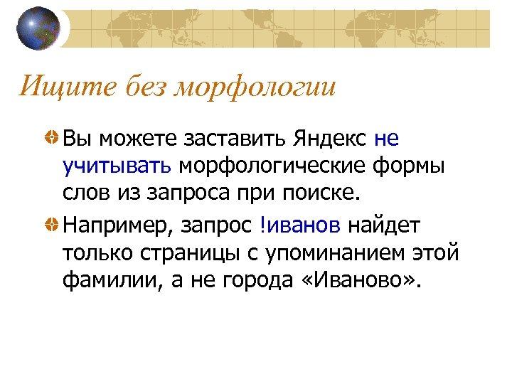 Ищите без морфологии Вы можете заставить Яндекс не учитывать морфологические формы слов из запроса