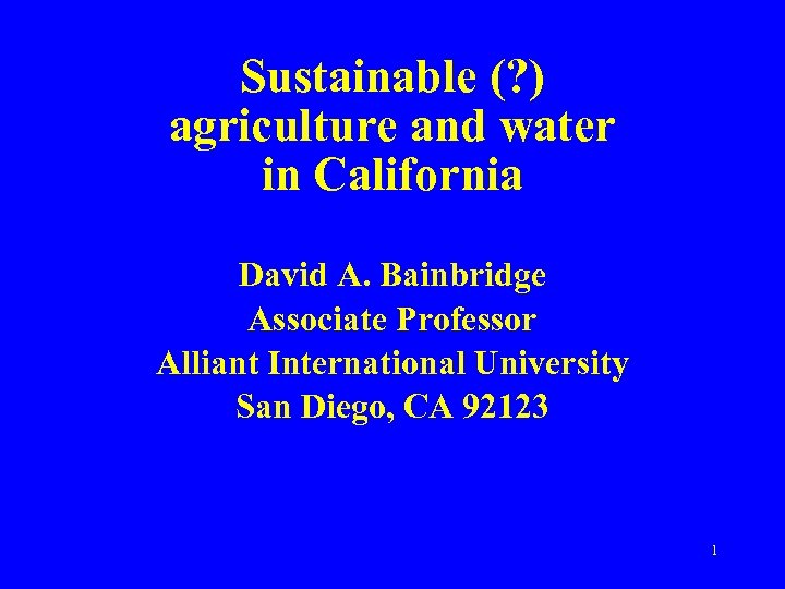 Sustainable (? ) agriculture and water in California David A. Bainbridge Associate Professor Alliant