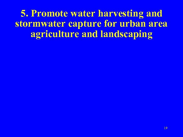 5. Promote water harvesting and stormwater capture for urban area agriculture and landscaping 19