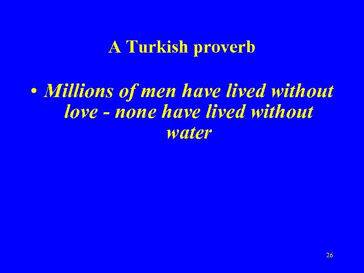 A Turkish proverb • Millions of men have lived without love - none have