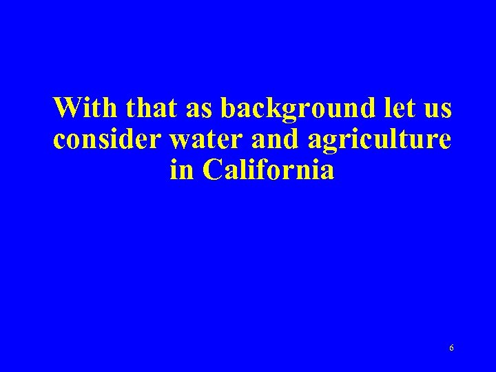 With that as background let us consider water and agriculture in California 6 