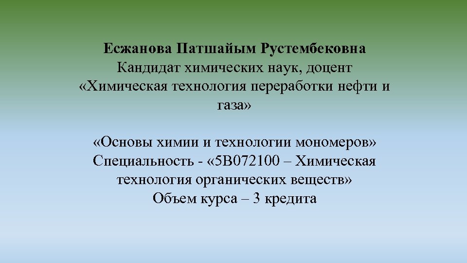Есжанова Патшайым Рустембековна Кандидат химических наук, доцент «Химическая технология переработки нефти и газа» «Основы