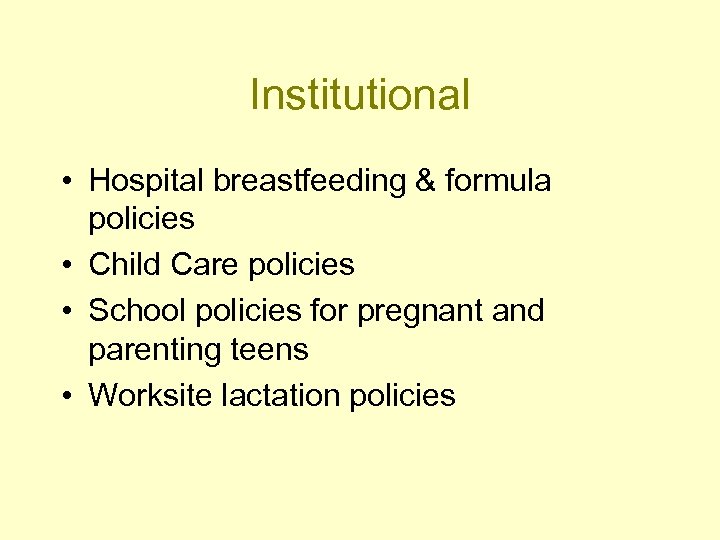 Institutional • Hospital breastfeeding & formula policies • Child Care policies • School policies