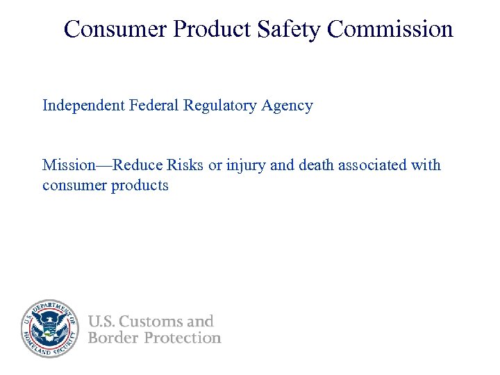 Consumer Product Safety Commission Independent Federal Regulatory Agency Mission—Reduce Risks or injury and death