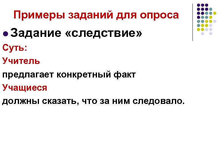 Примеры заданий для опроса l Задание «следствие» Суть: Учитель предлагает конкретный факт Учащиеся должны