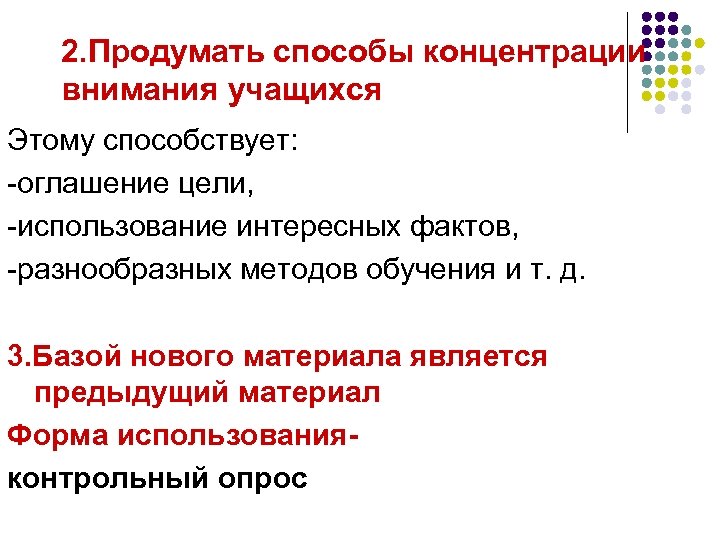 2. Продумать способы концентрации внимания учащихся Этому способствует: -оглашение цели, -использование интересных фактов, -разнообразных