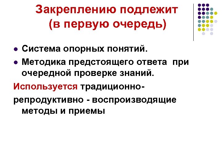 Закреплению подлежит (в первую очередь) Система опорных понятий. l Методика предстоящего ответа при очередной