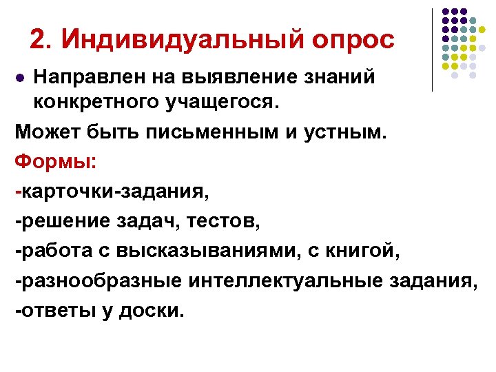 2. Индивидуальный опрос Направлен на выявление знаний конкретного учащегося. Может быть письменным и устным.