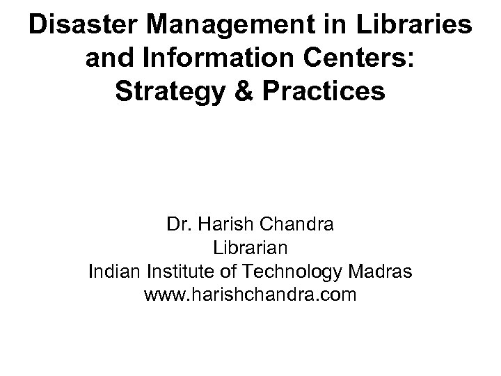 Disaster Management in Libraries and Information Centers: Strategy & Practices Dr. Harish Chandra Librarian