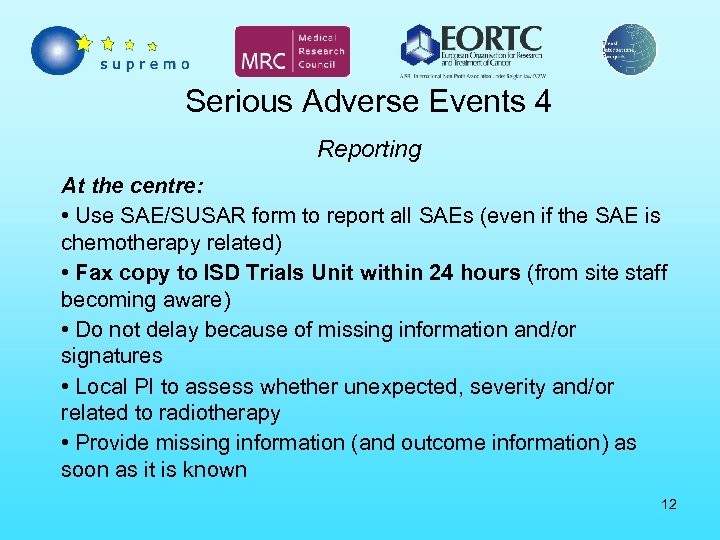 Serious Adverse Events 4 Reporting At the centre: • Use SAE/SUSAR form to report