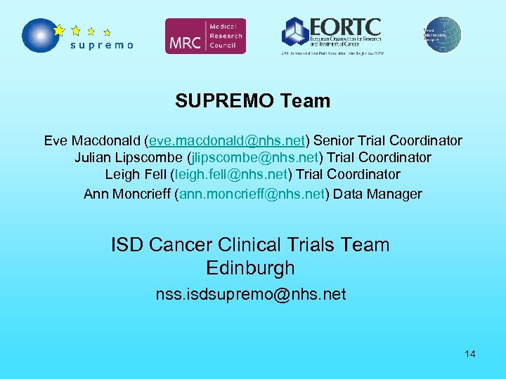 SUPREMO Team Eve Macdonald (eve. macdonald@nhs. net) Senior Trial Coordinator Julian Lipscombe (jlipscombe@nhs. net)