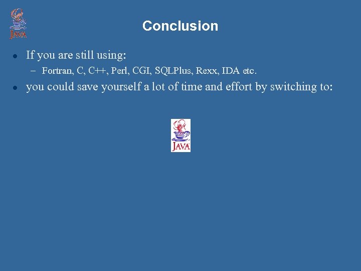 Conclusion l If you are still using: – Fortran, C, C++, Perl, CGI, SQLPlus,