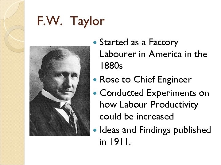 F. W. Taylor Started as a Factory Labourer in America in the 1880 s