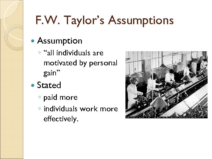 F. W. Taylor’s Assumptions Assumption ◦ “all individuals are motivated by personal gain” Stated