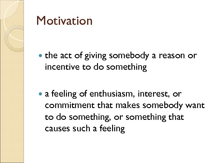 Motivation the act of giving somebody a reason or incentive to do something a
