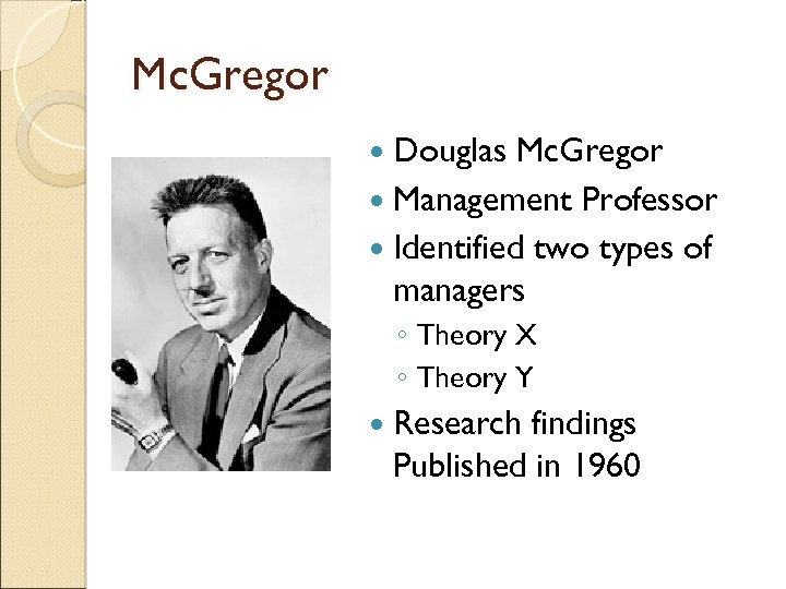 Mc. Gregor Douglas Mc. Gregor Management Professor Identified two types of managers ◦ Theory