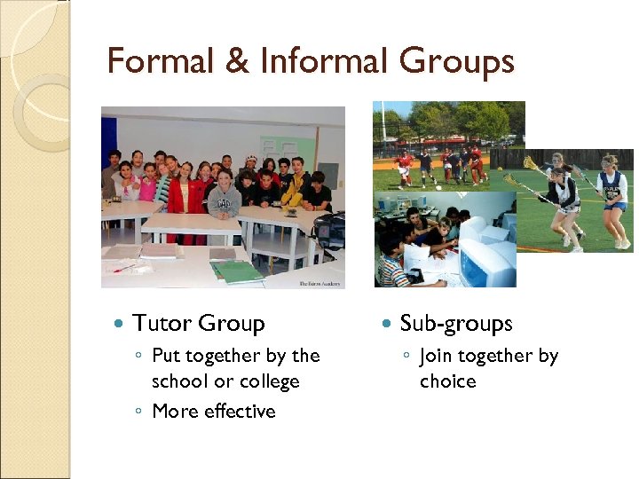 Formal & Informal Groups Tutor Group ◦ Put together by the school or college