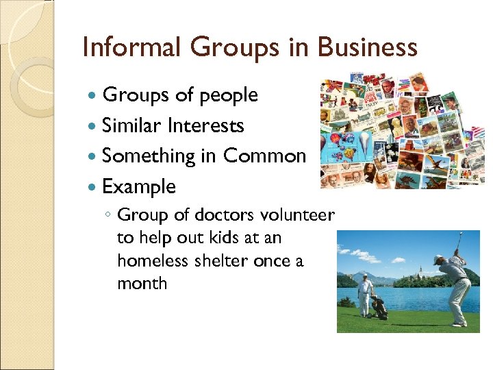 Informal Groups in Business Groups of people Similar Interests Something in Common Example ◦
