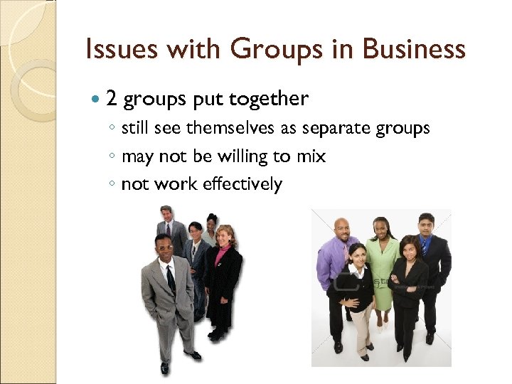 Issues with Groups in Business 2 groups put together ◦ still see themselves as