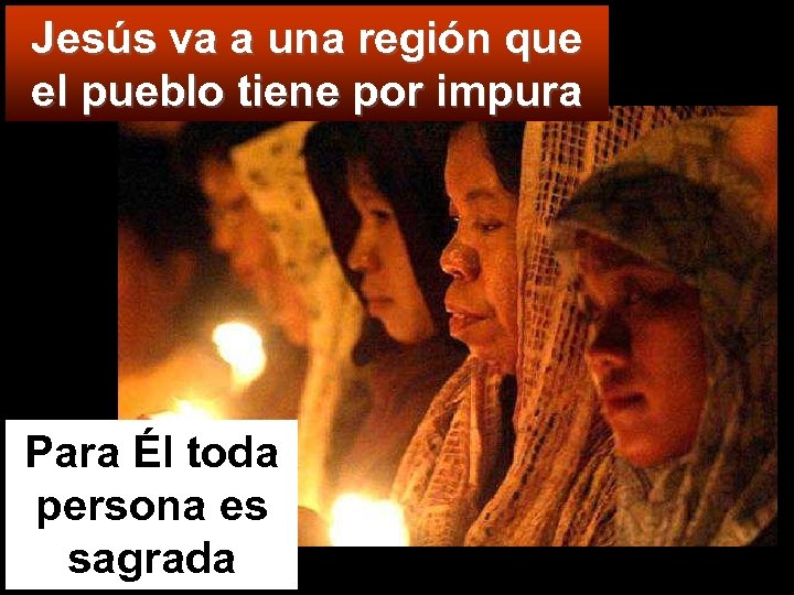 Jesús va a una región que el pueblo tiene por impura Para Él toda
