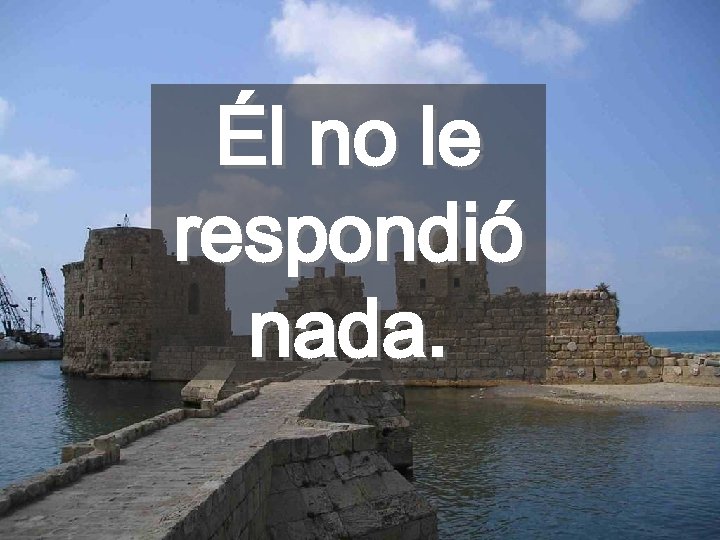 Él no le respondió nada. 