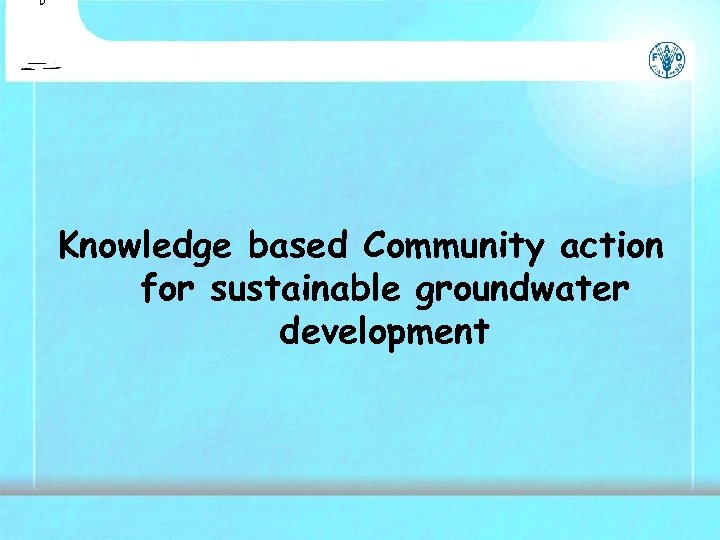 Knowledge based Community action for sustainable groundwater development 