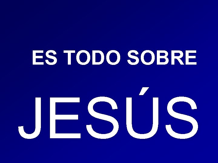 ES TODO SOBRE JESÚS 