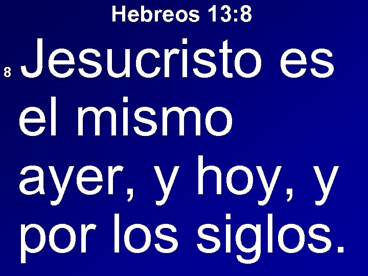 Hebreos 13: 8 Jesucristo es el mismo ayer, y hoy, y por los siglos.