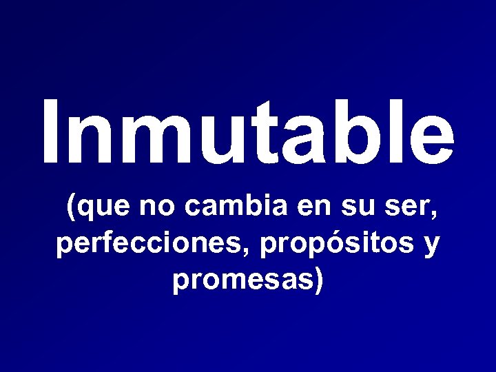 Inmutable (que no cambia en su ser, perfecciones, propósitos y promesas) 