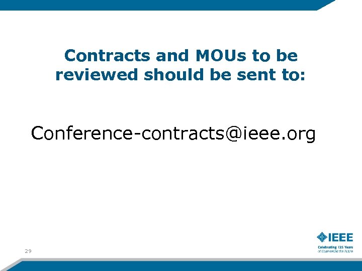 Contracts and MOUs to be reviewed should be sent to: Conference-contracts@ieee. org 29 