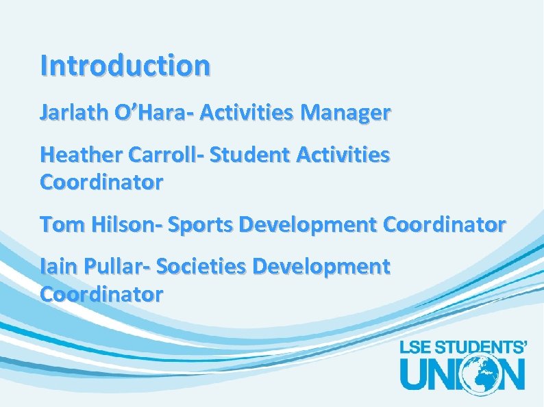 Introduction Jarlath O’Hara- Activities Manager Heather Carroll- Student Activities Coordinator Tom Hilson- Sports Development