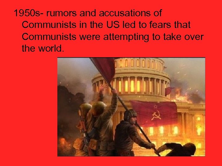 1950 s- rumors and accusations of Communists in the US led to fears that