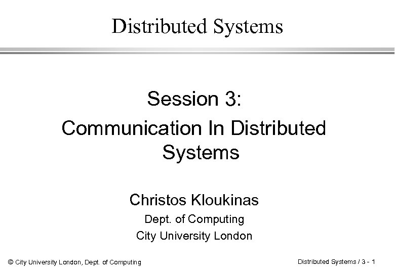 Distributed Systems Session 3: Communication In Distributed Systems Christos Kloukinas Dept. of Computing City