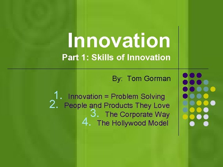 Innovation Part 1: Skills of Innovation By: Tom Gorman 1. Innovation = Problem Solving