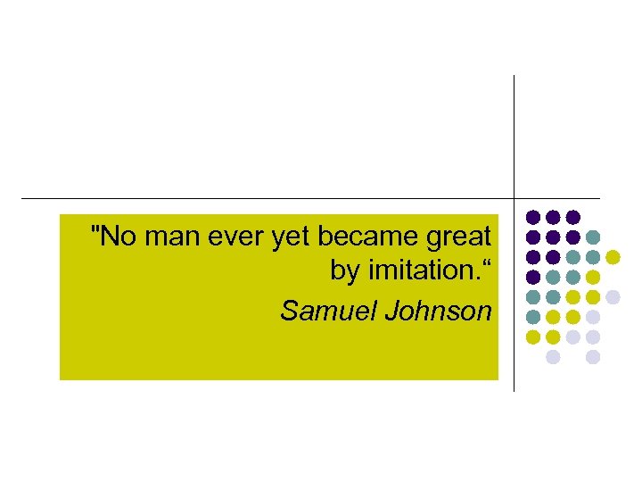 "No man ever yet became great by imitation. “ Samuel Johnson 