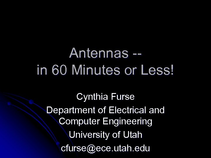 Antennas -in 60 Minutes or Less! Cynthia Furse Department of Electrical and Computer Engineering