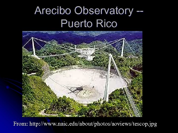 Arecibo Observatory -Puerto Rico From: http: //www. naic. edu/about/photos/aoviews/tescop. jpg 