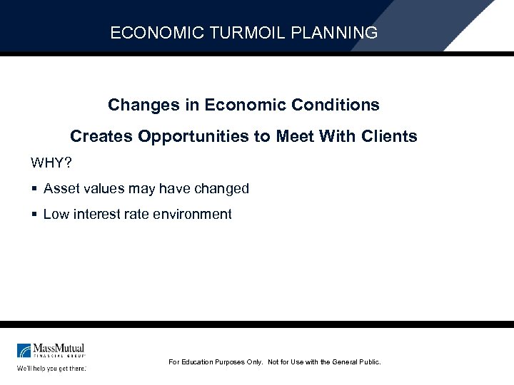 ECONOMIC TURMOIL PLANNING Changes in Economic Conditions Creates Opportunities to Meet With Clients WHY?