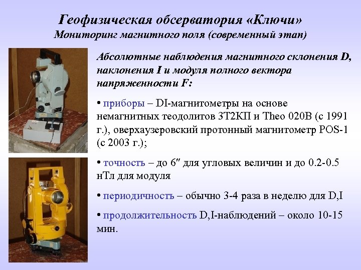 Геофизическая обсерватория «Ключи» Мониторинг магнитного поля (современный этап) Абсолютные наблюдения магнитного склонения D, наклонения