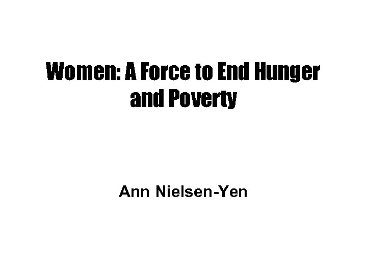 Women: A Force to End Hunger and Poverty Ann Nielsen-Yen 