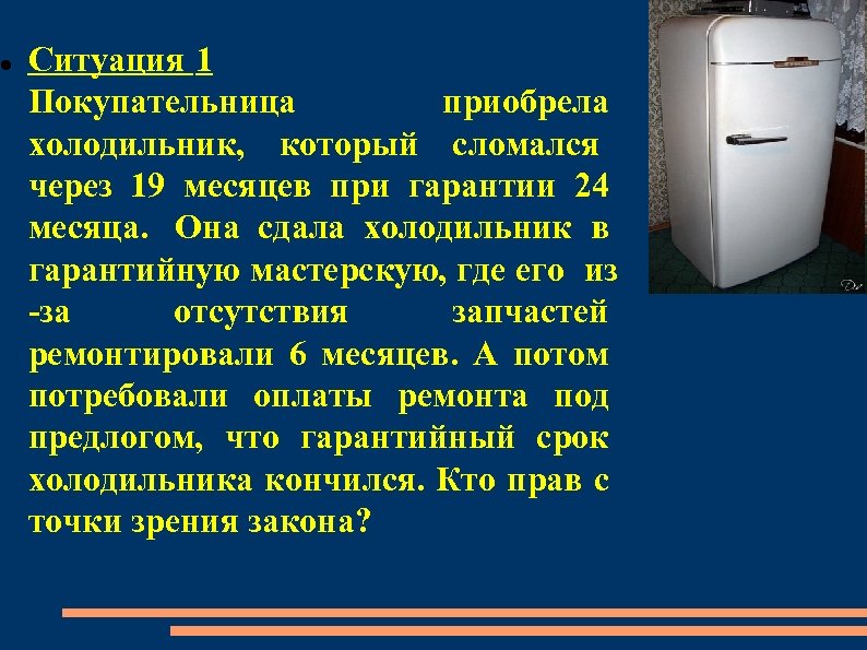  Ситуация 1 Покупательница приобрела холодильник, который сломался через 19 месяцев при гарантии 24