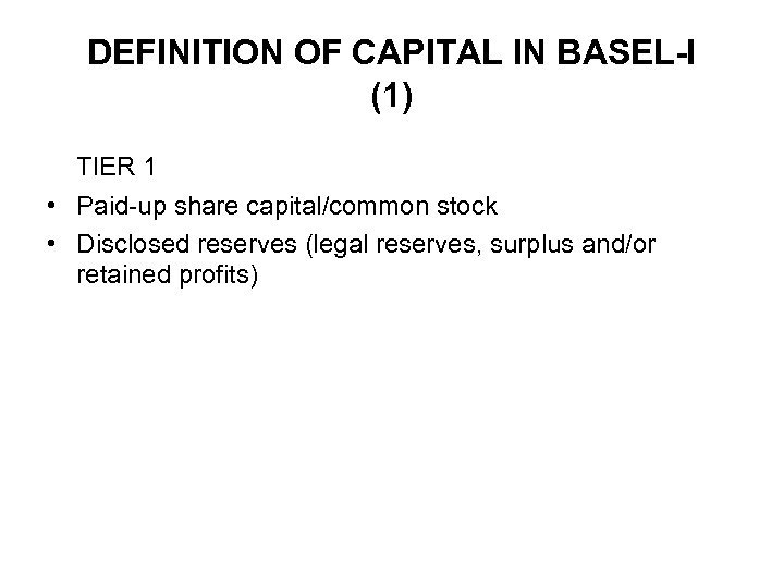 DEFINITION OF CAPITAL IN BASEL-I (1) TIER 1 • Paid-up share capital/common stock •