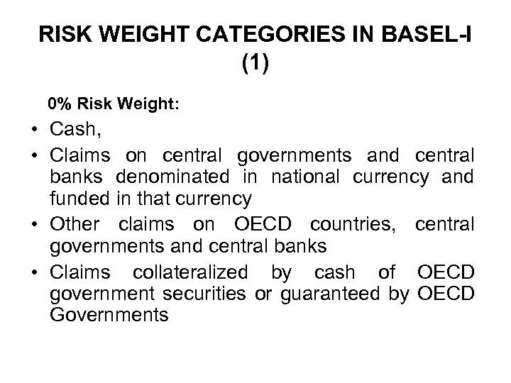 RISK WEIGHT CATEGORIES IN BASEL-I (1) 0% Risk Weight: • Cash, • Claims on