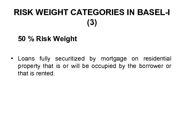 RISK WEIGHT CATEGORIES IN BASEL-I (3) 50 % Risk Weight • Loans fully securitized