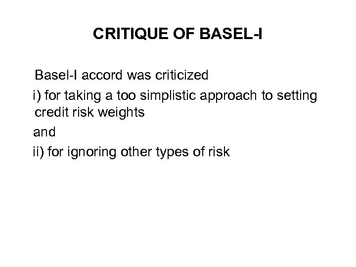 CRITIQUE OF BASEL-I Basel-I accord was criticized i) for taking a too simplistic approach