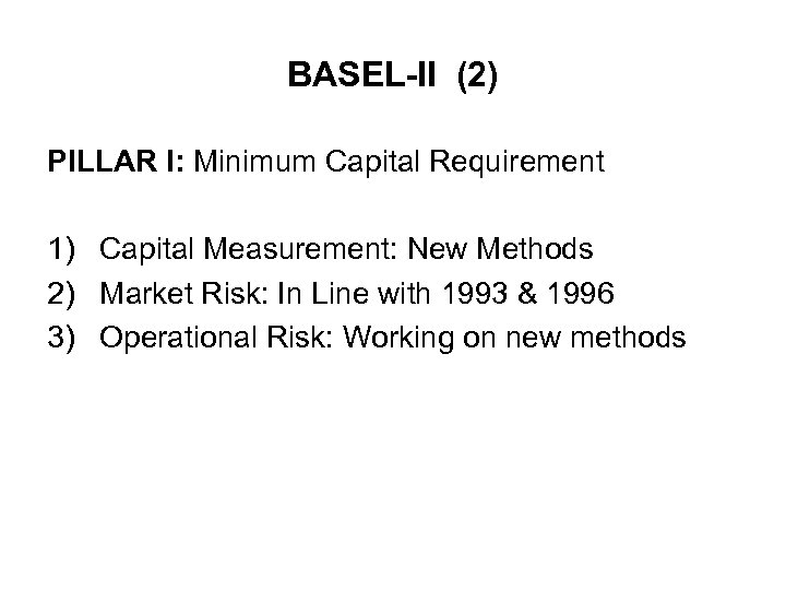 BASEL-II (2) PILLAR I: Minimum Capital Requirement 1) Capital Measurement: New Methods 2) Market