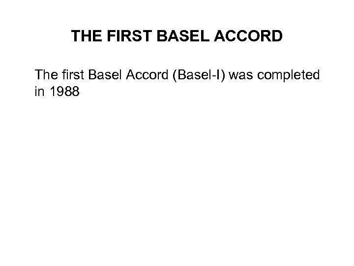 THE FIRST BASEL ACCORD The first Basel Accord (Basel-I) was completed in 1988 
