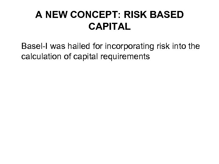 A NEW CONCEPT: RISK BASED CAPITAL Basel-I was hailed for incorporating risk into the