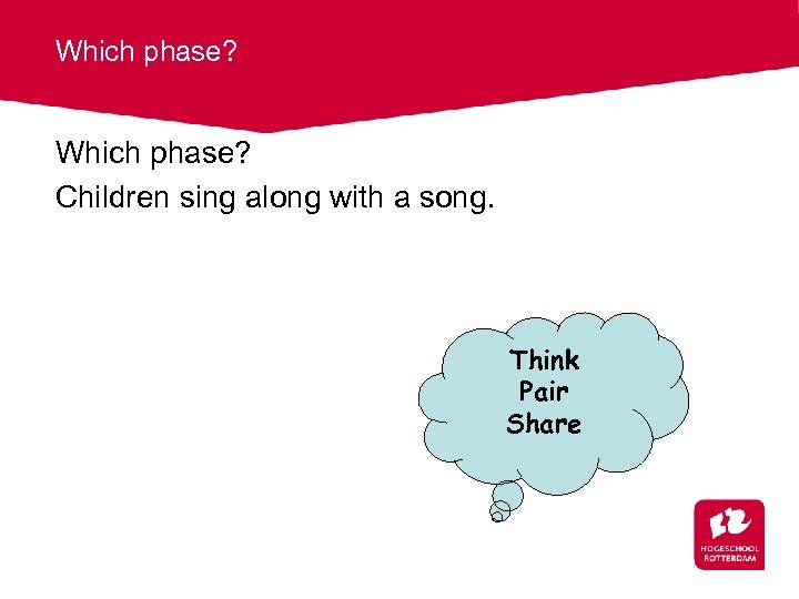 Which phase? Children sing along with a song. Think Pair Share 