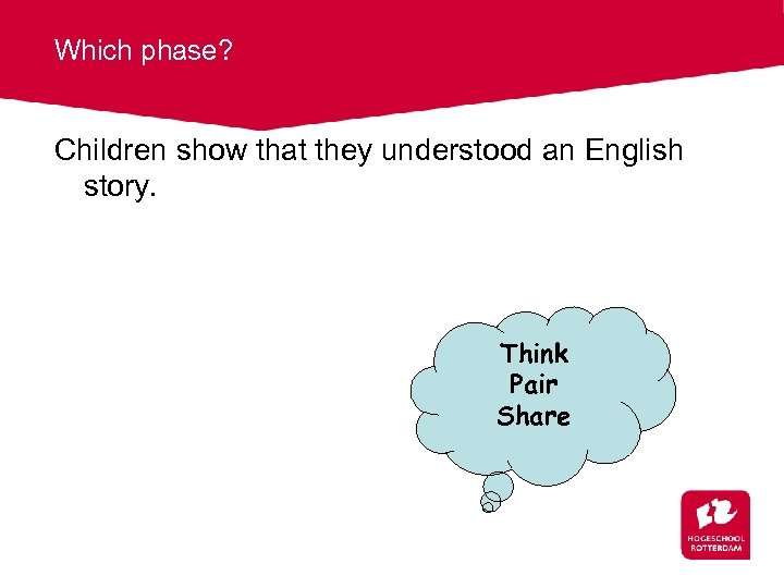 Which phase? Children show that they understood an English story. Think Pair Share 